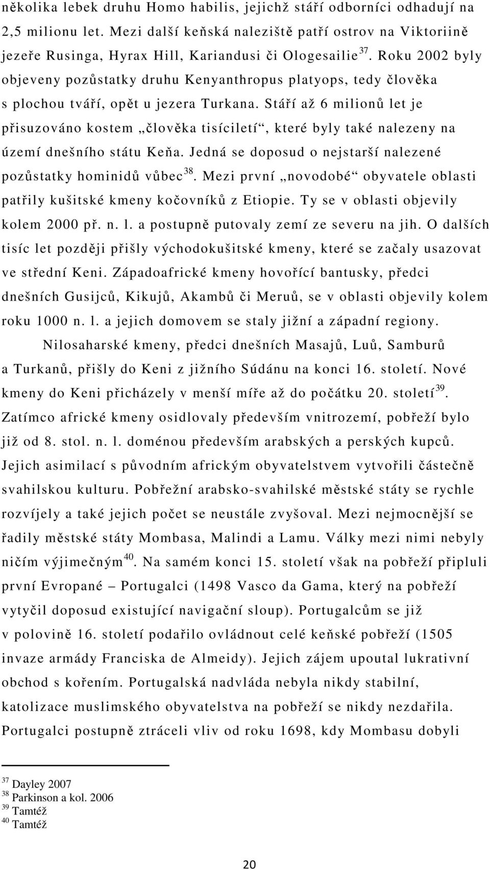 Stáří až 6 milionů let je přisuzováno kostem člověka tisíciletí, které byly také nalezeny na území dnešního státu Keňa. Jedná se doposud o nejstarší nalezené pozůstatky hominidů vůbec 38.