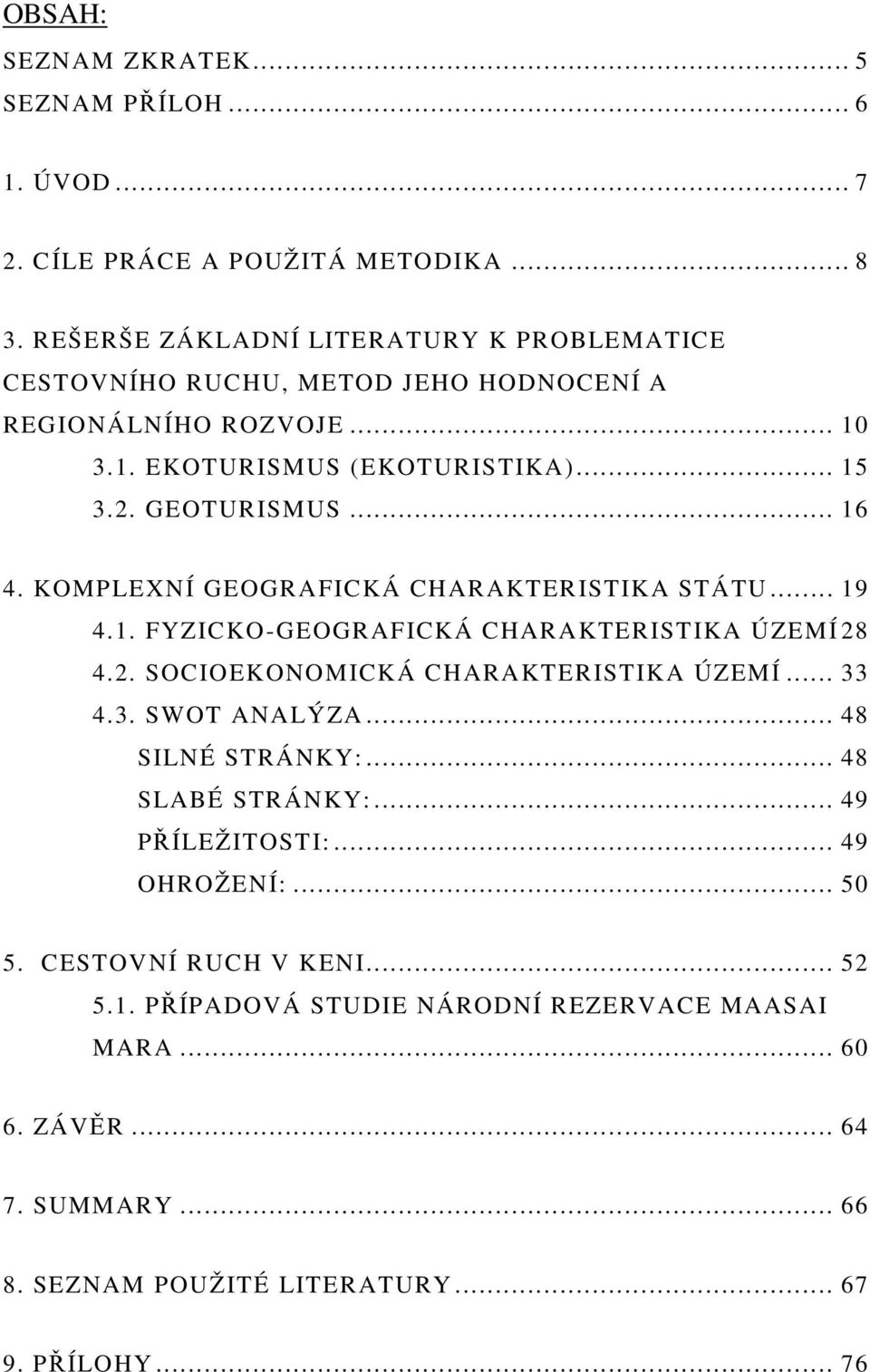 KOMPLEXNÍ GEOGRAFICKÁ CHARAKTERISTIKA STÁTU... 19 4.1. FYZICKO-GEOGRAFICKÁ CHARAKTERISTIKA ÚZEMÍ 28 4.2. SOCIOEKONOMICKÁ CHARAKTERISTIKA ÚZEMÍ... 33 4.3. SWOT ANALÝZA.