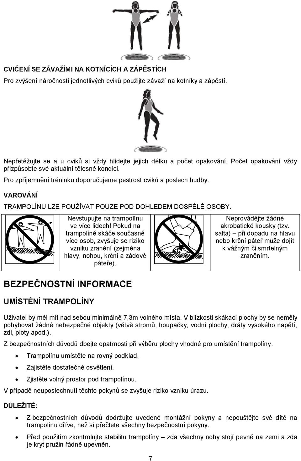 Nevstupujte na trampolínu ve více lidech! Pokud na trampolíně skáče současně více osob, zvyšuje se riziko vzniku zranění (zejména hlavy, nohou, krční a zádové páteře).