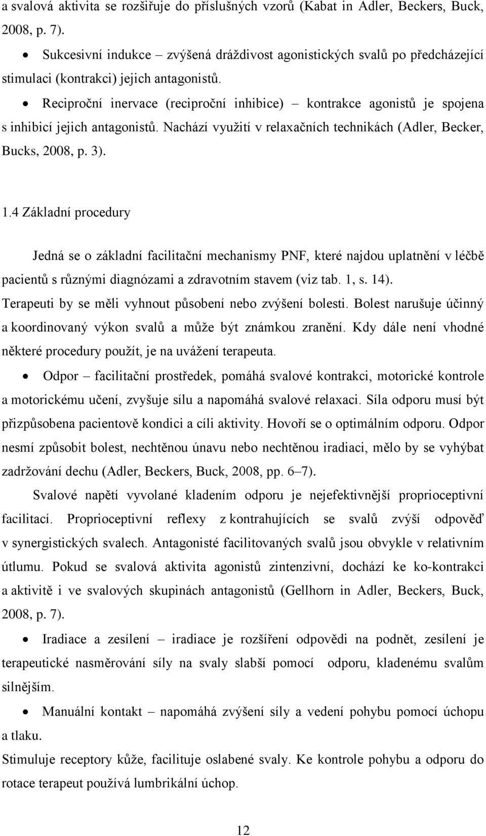 Reciproční inervace (reciproční inhibice) kontrakce agonistů je spojena s inhibicí jejich antagonistů. Nachází využití v relaxačních technikách (Adler, Becker, Bucks, 2008, p. 3). 1.