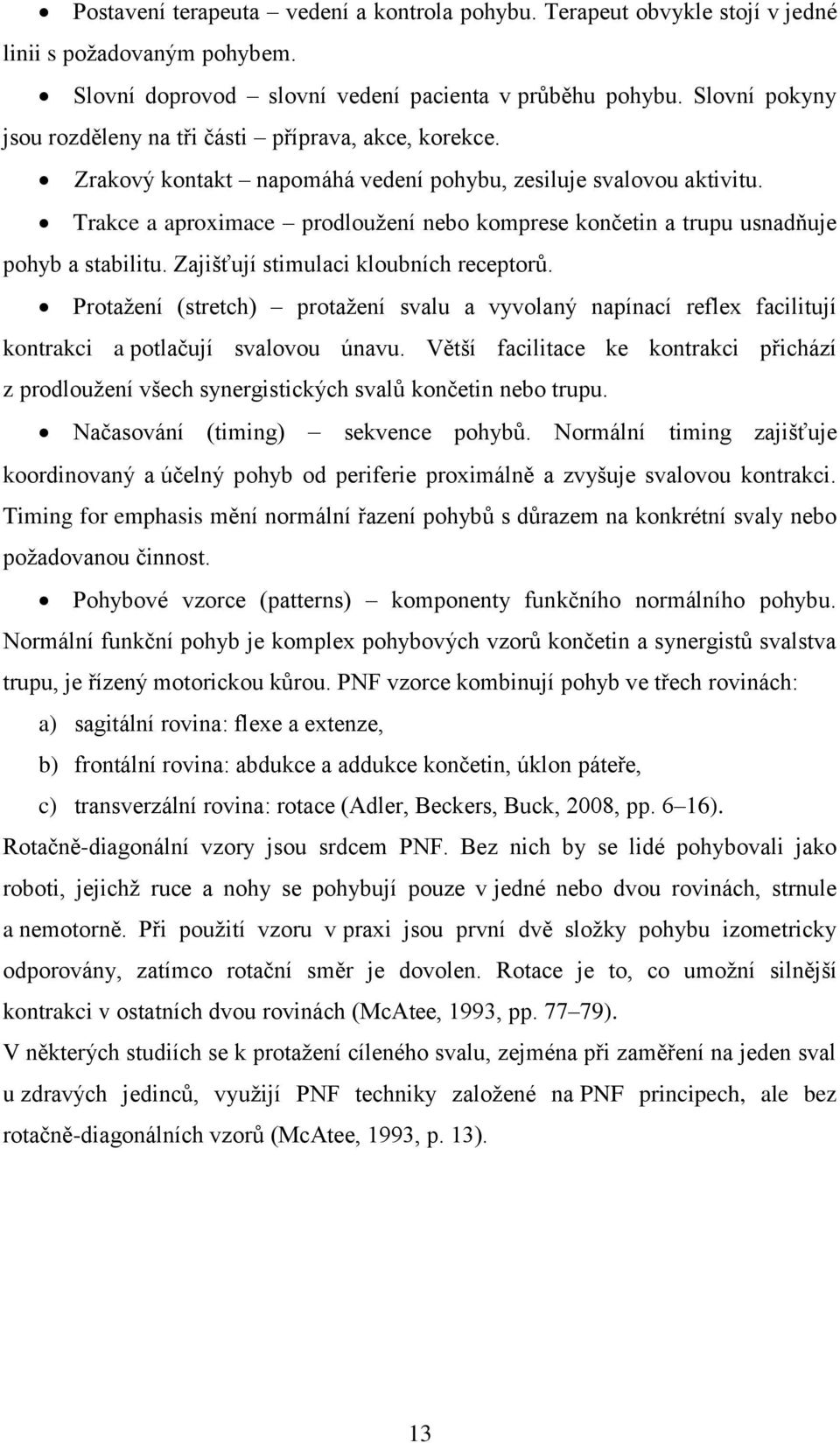 Trakce a aproximace prodloužení nebo komprese končetin a trupu usnadňuje pohyb a stabilitu. Zajišťují stimulaci kloubních receptorů.