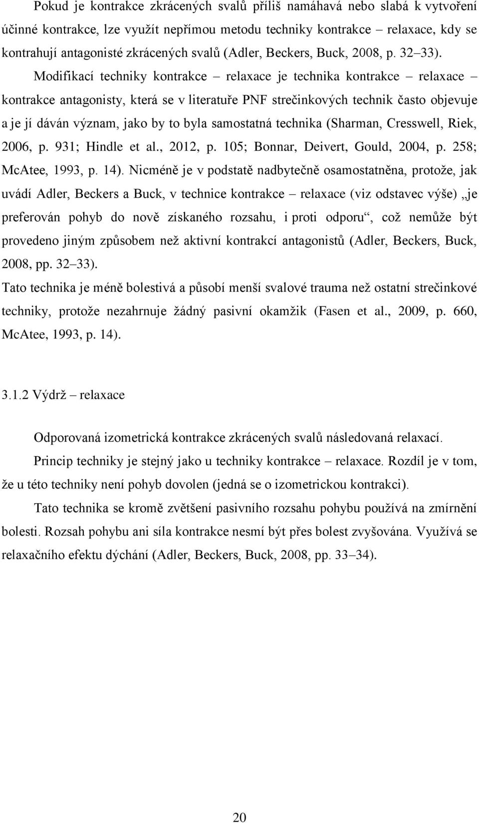 Modifikací techniky kontrakce relaxace je technika kontrakce relaxace kontrakce antagonisty, která se v literatuře PNF strečinkových technik často objevuje a je jí dáván význam, jako by to byla