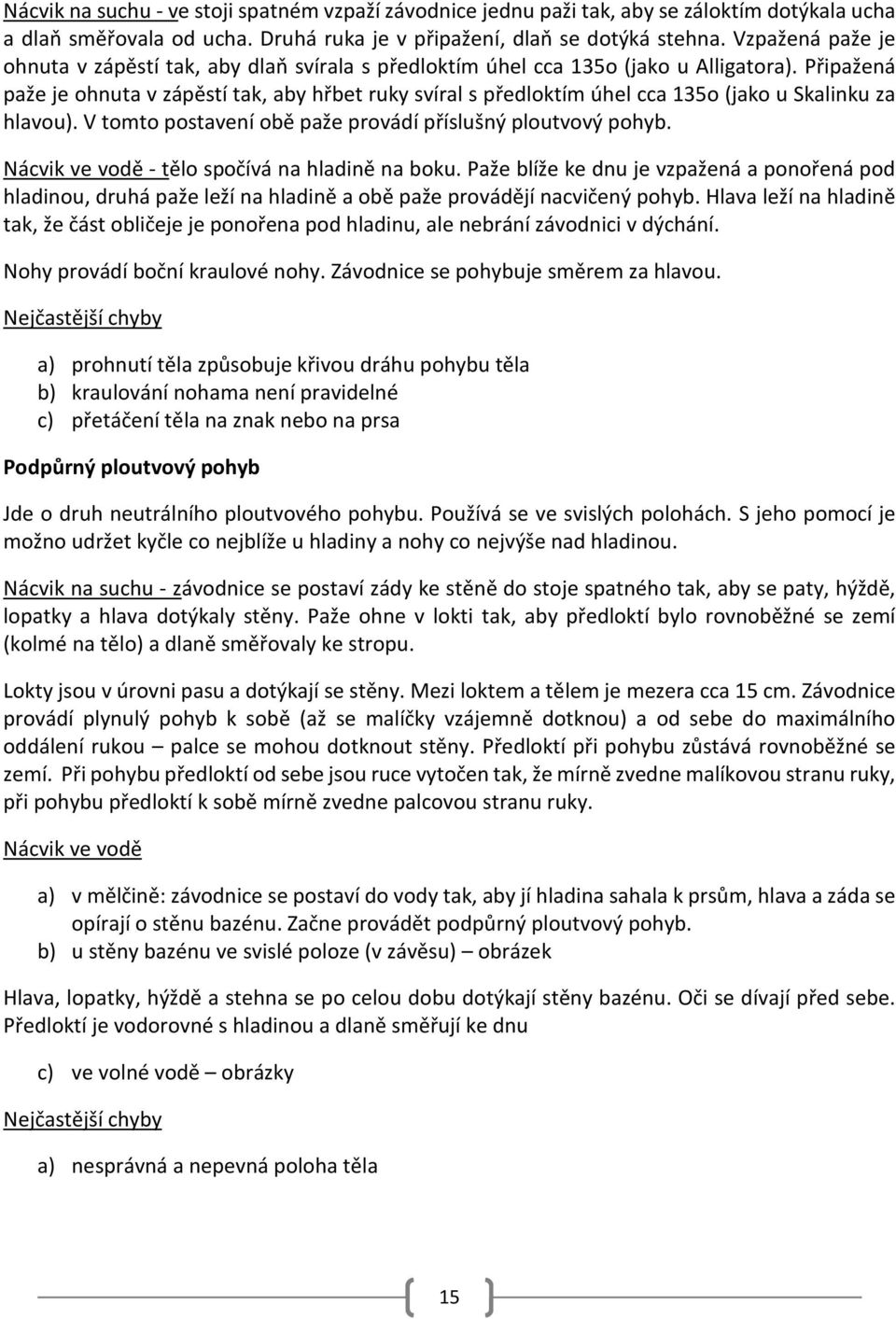 Připažená paže je ohnuta v zápěstí tak, aby hřbet ruky svíral s předloktím úhel cca 135o (jako u Skalinku za hlavou). V tomto postavení obě paže provádí příslušný ploutvový pohyb.