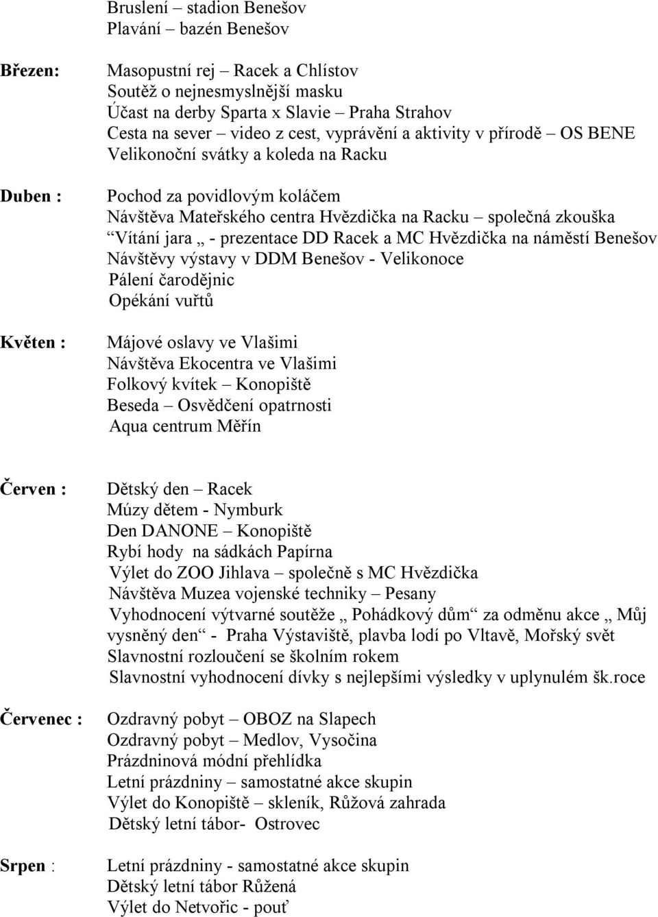 prezentace DD Racek a MC Hvězdička na náměstí Benešov Návštěvy výstavy v DDM Benešov - Velikonoce Pálení čarodějnic Opékání vuřtů Májové oslavy ve Vlašimi Návštěva Ekocentra ve Vlašimi Folkový kvítek