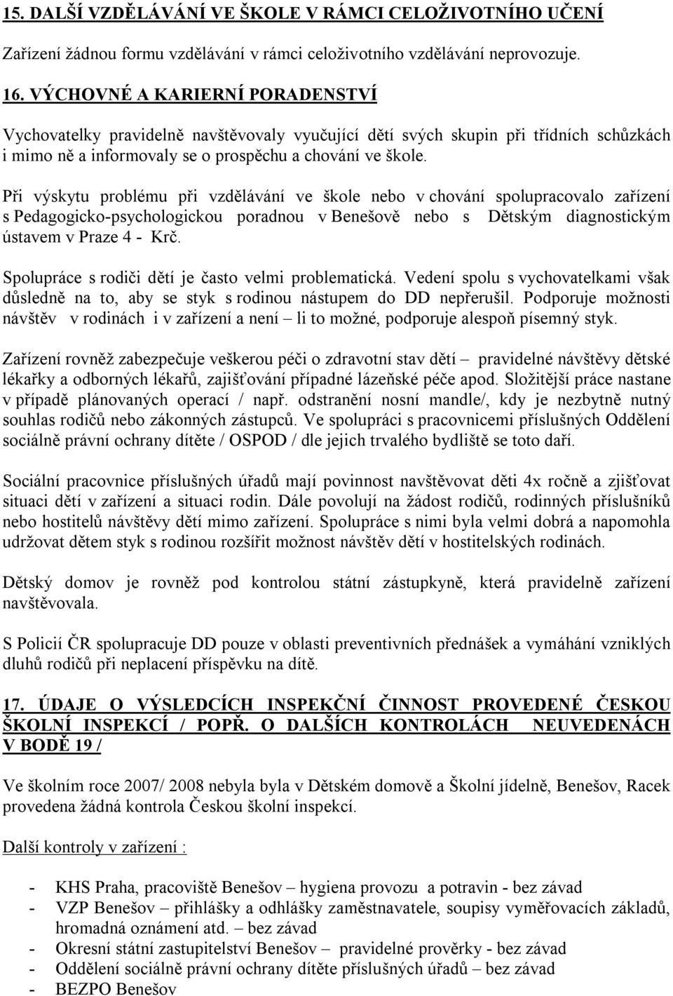 Při výskytu problému při vzdělávání ve škole nebo v chování spolupracovalo zařízení s Pedagogicko-psychologickou poradnou v Benešově nebo s Dětským diagnostickým ústavem v Praze 4 - Krč.