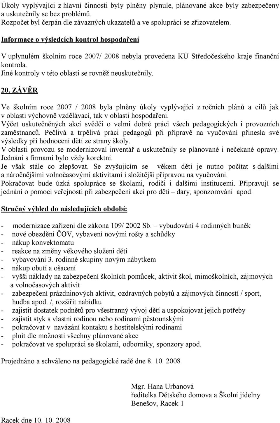 7/ 2008 nebyla provedena KÚ Středočeského kraje finanční kontrola. Jiné kontroly v této oblasti se rovněž neuskutečnily. 20. ZÁVĚR Ve školním roce 2007 / 2008 byla plněny úkoly vyplývající z ročních plánů a cílů jak v oblasti výchovně vzdělávací, tak v oblasti hospodaření.