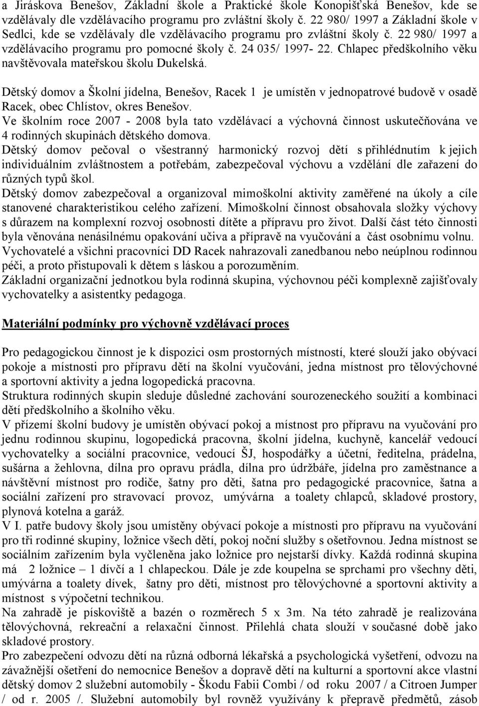 Chlapec předškolního věku navštěvovala mateřskou školu Dukelská. Dětský domov a Školní jídelna, Benešov, Racek 1 je umístěn v jednopatrové budově v osadě Racek, obec Chlístov, okres Benešov.