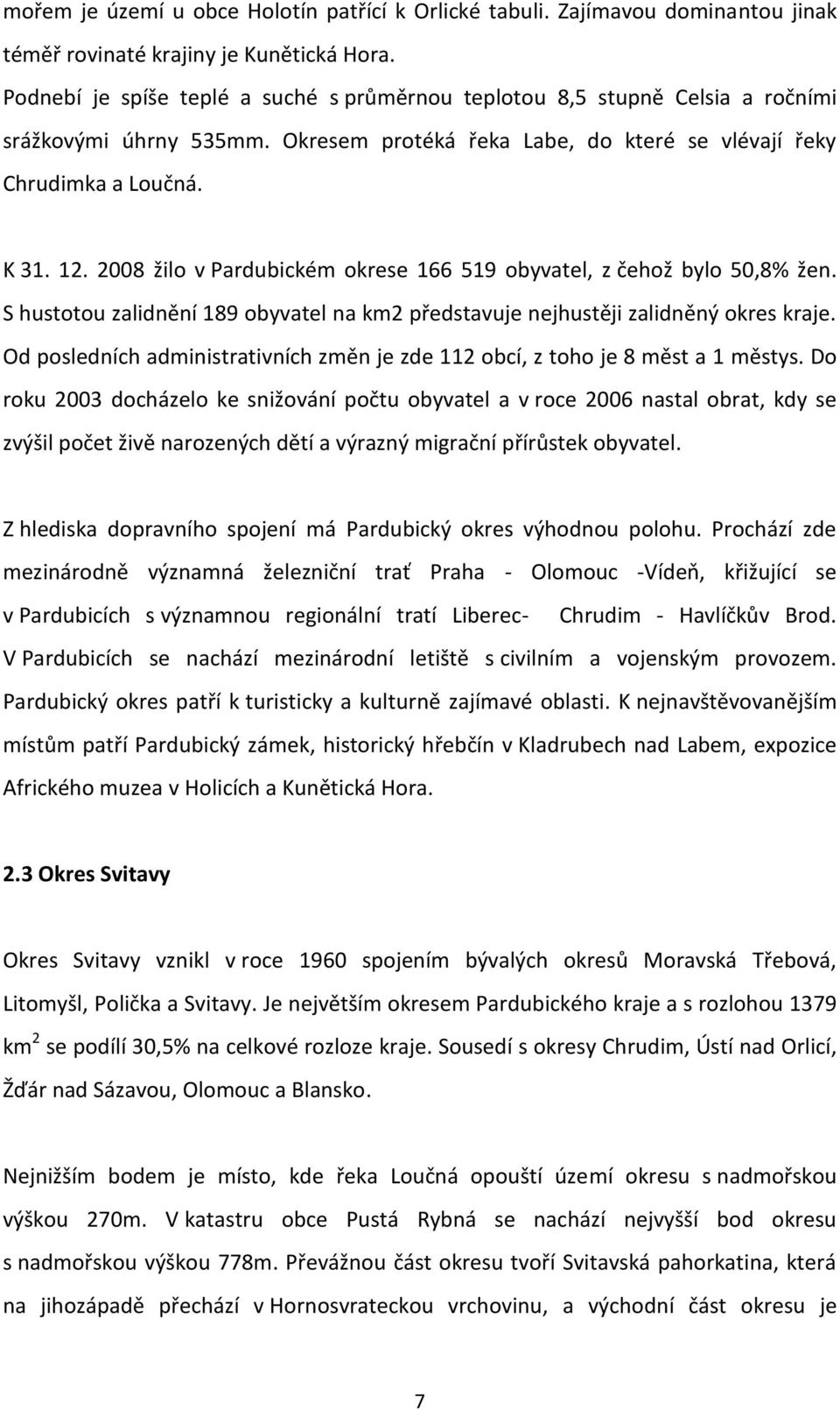 2008 žilo v Pardubickém okrese 166 519 obyvatel, z čehož bylo 50,8% žen. S hustotou zalidnění 189 obyvatel na km2 představuje nejhustěji zalidněný okres kraje.