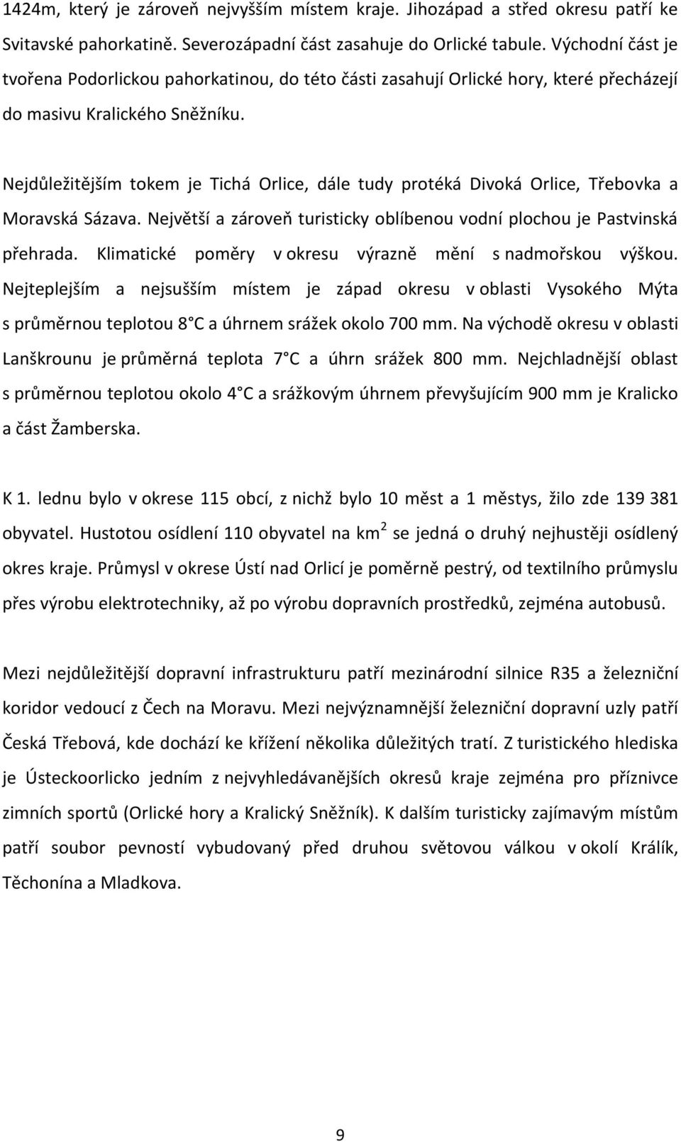 Nejdůležitějším tokem je Tichá Orlice, dále tudy protéká Divoká Orlice, Třebovka a Moravská Sázava. Největší a zároveň turisticky oblíbenou vodní plochou je Pastvinská přehrada.