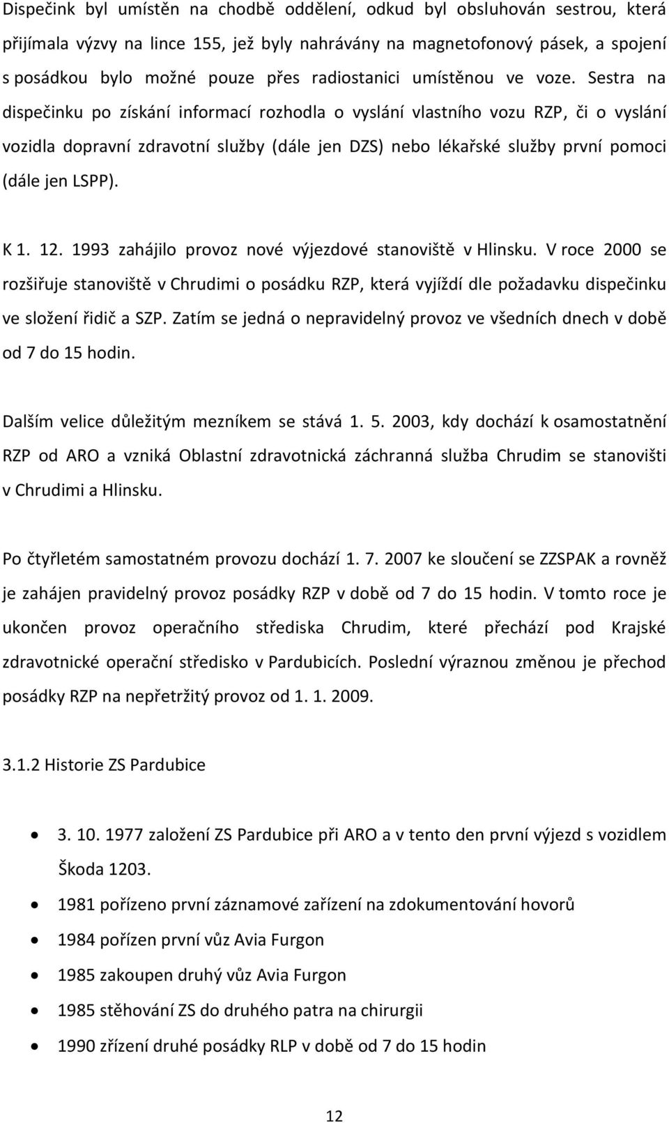 Sestra na dispečinku po získání informací rozhodla o vyslání vlastního vozu RZP, či o vyslání vozidla dopravní zdravotní služby (dále jen DZS) nebo lékařské služby první pomoci (dále jen LSPP). K 1.