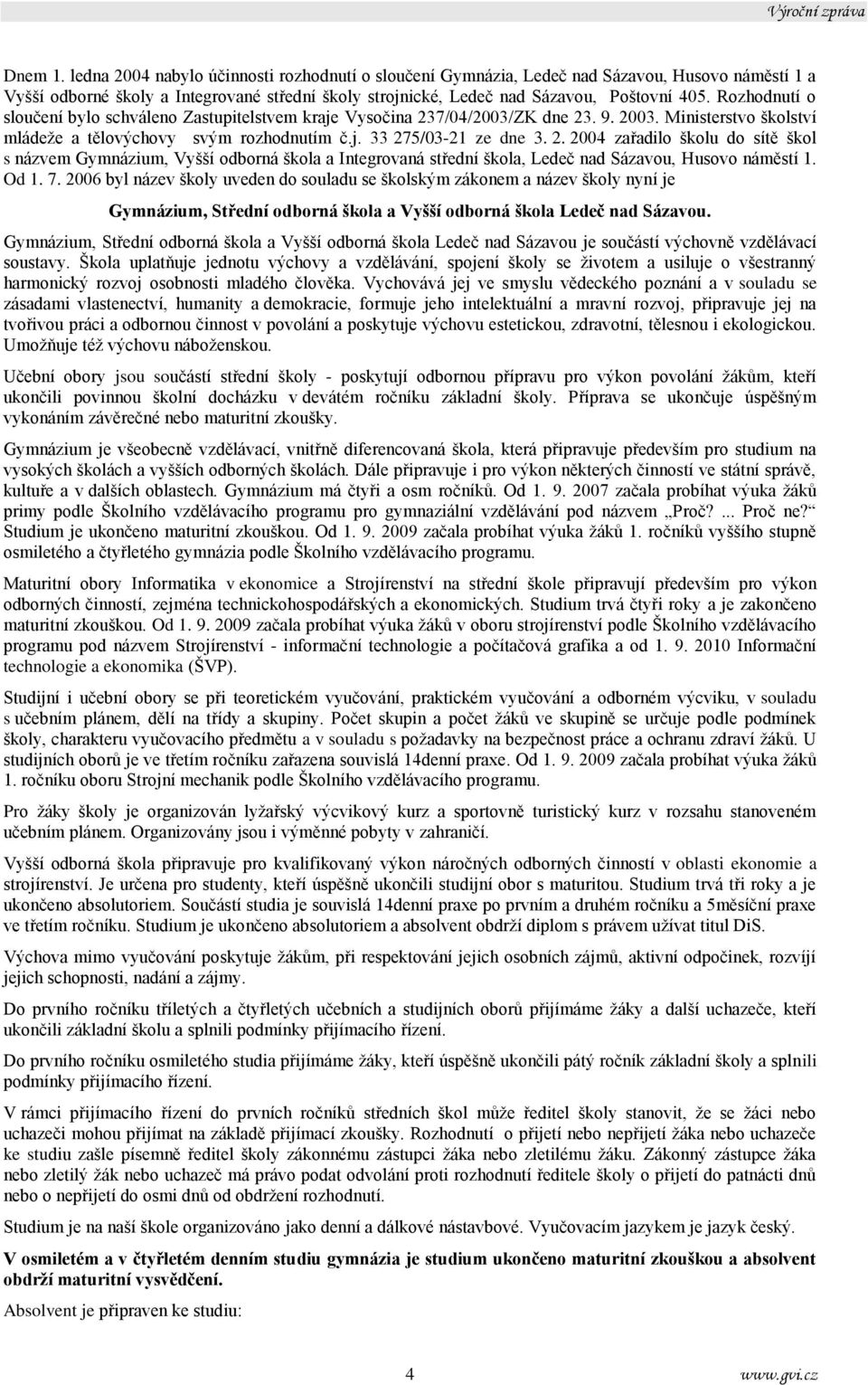 7/04/2003/K dne 23. 9. 2003. Ministerstvo školství mládeže a tělovýchovy svým rozhodnutím č.j. 33 275/03-21 ze dne 3. 2. 2004 zařadilo školu do sítě škol s názvem ymnázium, Vyšší odborná škola a Integrovaná střední škola, Ledeč nad Sázavou, Husovo náměstí 1.