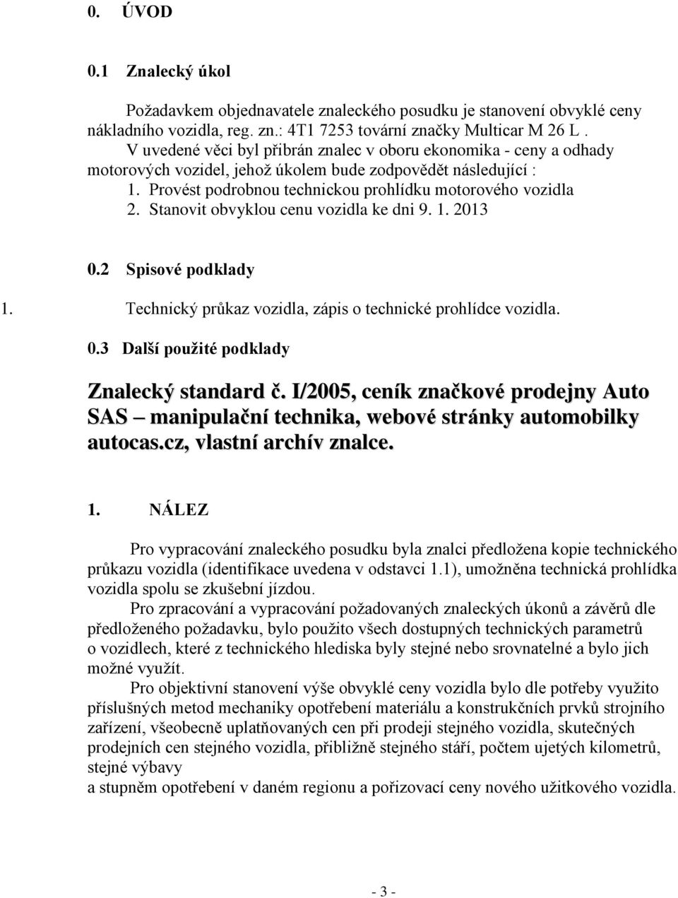 Stanovit obvyklou cenu vozidla ke dni 9. 1. 2013 0.2 Spisové podklady 1. Technický průkaz vozidla, zápis o technické prohlídce vozidla. 0.3 Další použité podklady Znalecký standard č.