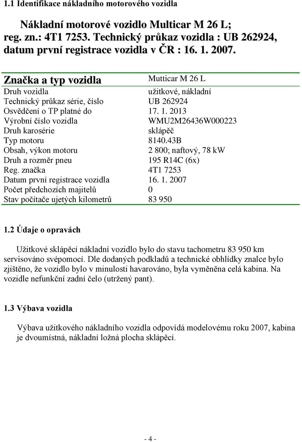 . 1. 2013 Výrobní číslo vozidla WMU2M26436W000223 Druh karosérie sklápěč Typ motoru 8140.43B Obsah, výkon motoru 2 800; naftový, 78 kw Druh a rozměr pneu 195 R14C (6x) Reg.