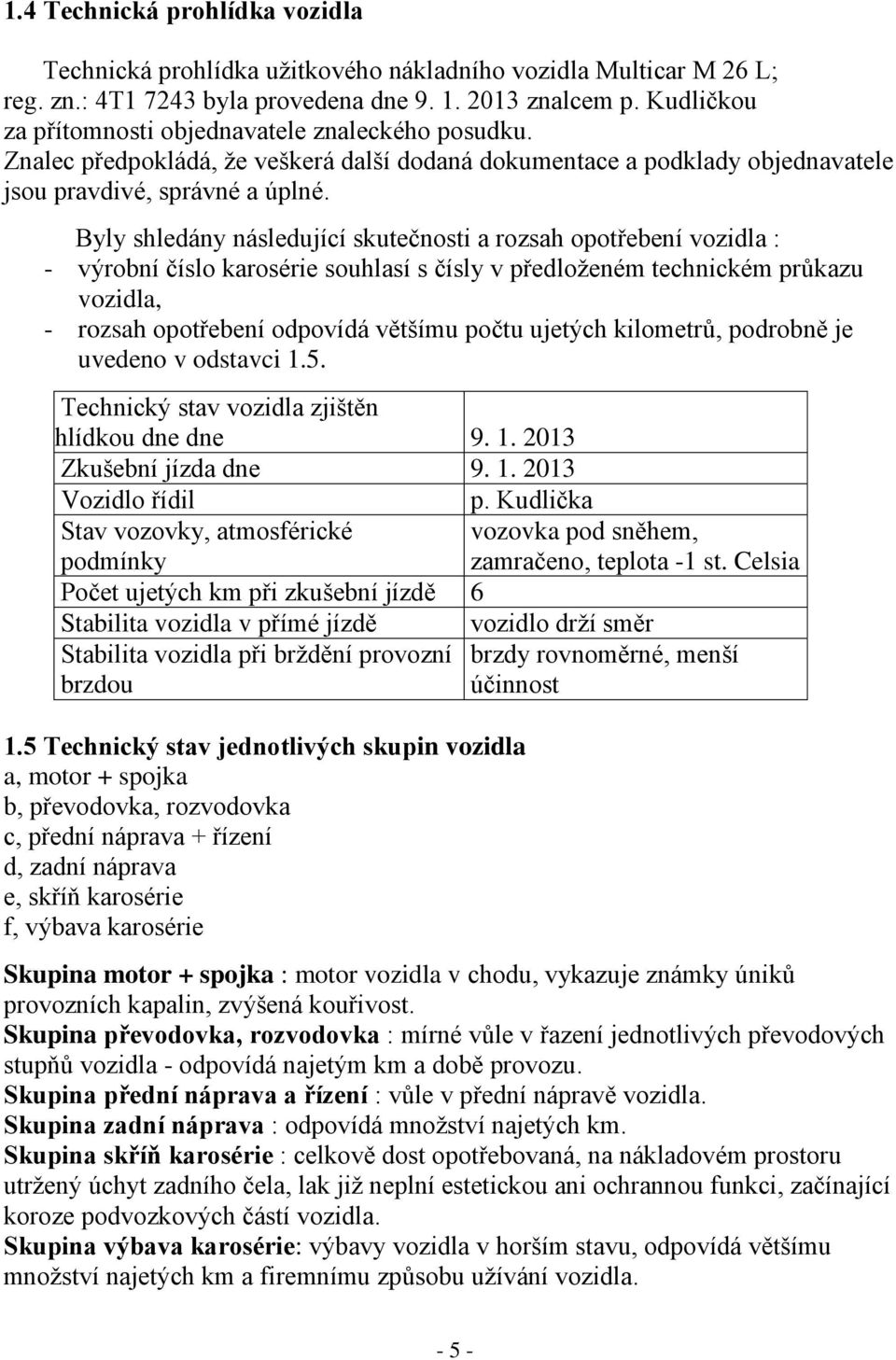 Byly shledány následující skutečnosti a rozsah opotřebení vozidla : - výrobní číslo karosérie souhlasí s čísly v předloženém technickém průkazu vozidla, - rozsah opotřebení odpovídá většímu počtu