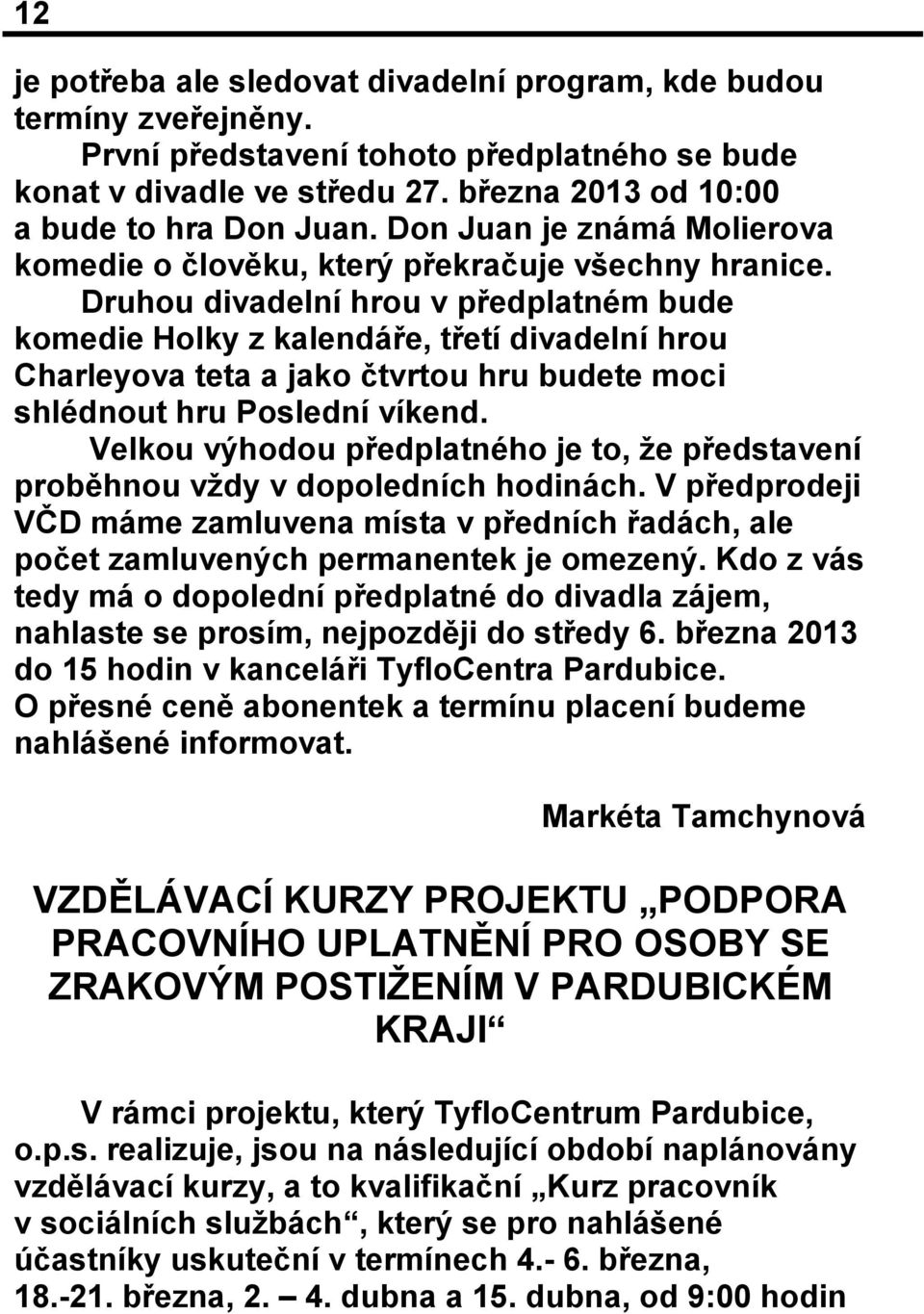 Druhou divadelní hrou v předplatném bude komedie Holky z kalendáře, třetí divadelní hrou Charleyova teta a jako čtvrtou hru budete moci shlédnout hru Poslední víkend.