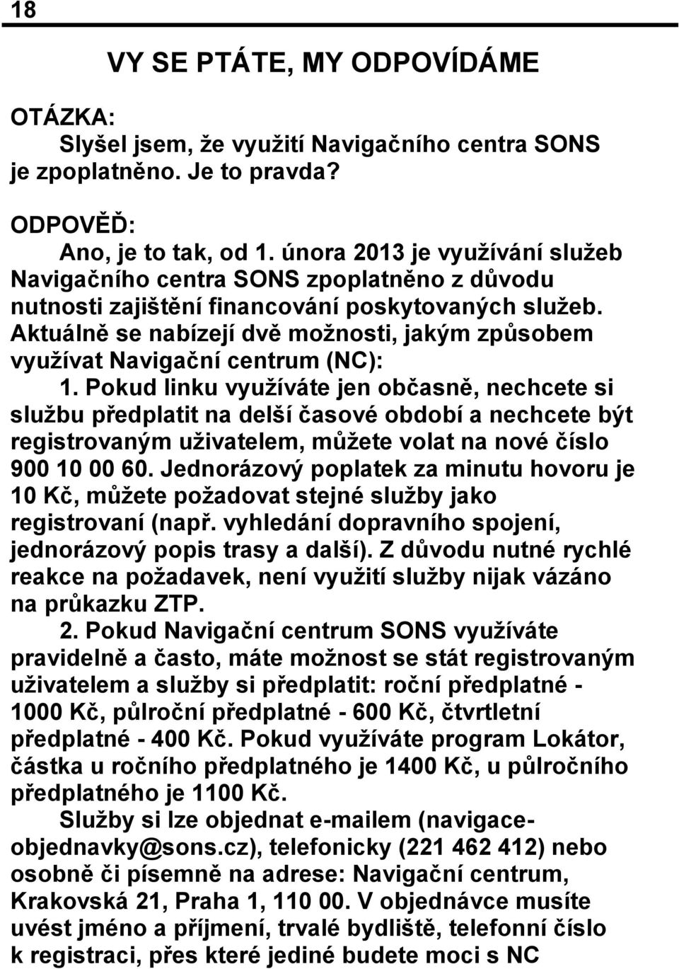 Aktuálně se nabízejí dvě možnosti, jakým způsobem využívat Navigační centrum (NC): 1.