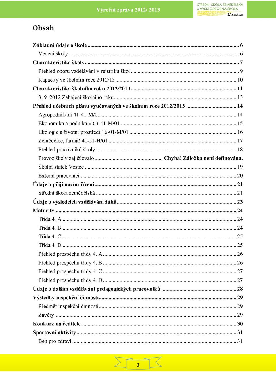 .. 14 Ekonomika a podnikání 63-41-M/01... 15 Ekologie a životní prostředí 16-01-M/01... 16 Zemědělec, farmář 41-51-H/01... 17 Přehled pracovníků školy... 18 Provoz školy zajišťovalo... Chyba!