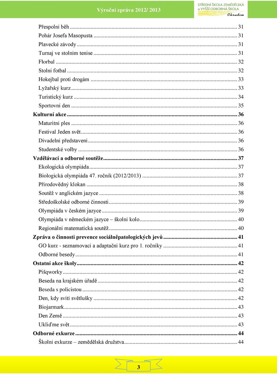 .. 37 Biologická olympiáda 47. ročník (2012/2013)... 37 Přírodovědný klokan... 38 Soutěž v anglickém jazyce... 38 Středoškolské odborné činnosti... 39 Olympiáda v českém jazyce.