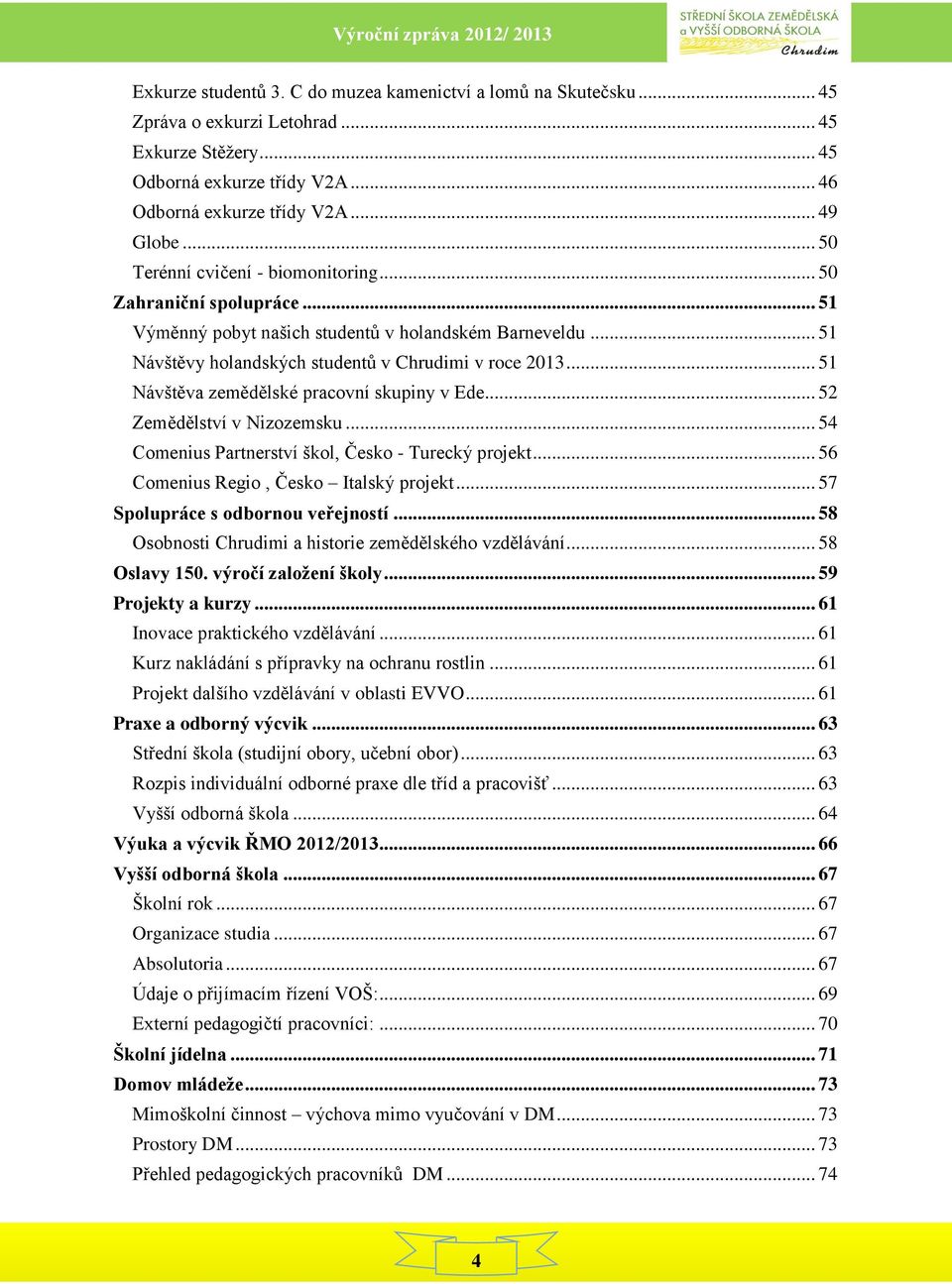 .. 51 Návštěva zemědělské pracovní skupiny v Ede... 52 Zemědělství v Nizozemsku... 54 Comenius Partnerství škol, Česko - Turecký projekt... 56 Comenius Regio, Česko Italský projekt.