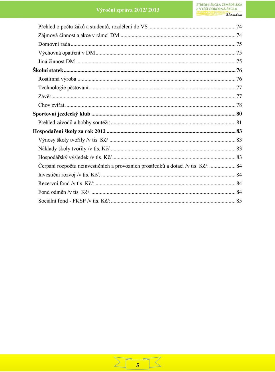 .. 81 Hospodaření školy za rok 2012... 83 Výnosy školy tvořily /v tis. Kč/... 83 Náklady školy tvořily /v tis. Kč/... 83 Hospodářský výsledek /v tis. Kč/... 83 Čerpání rozpočtu neinvestičních a provozních prostředků a dotací /v tis.