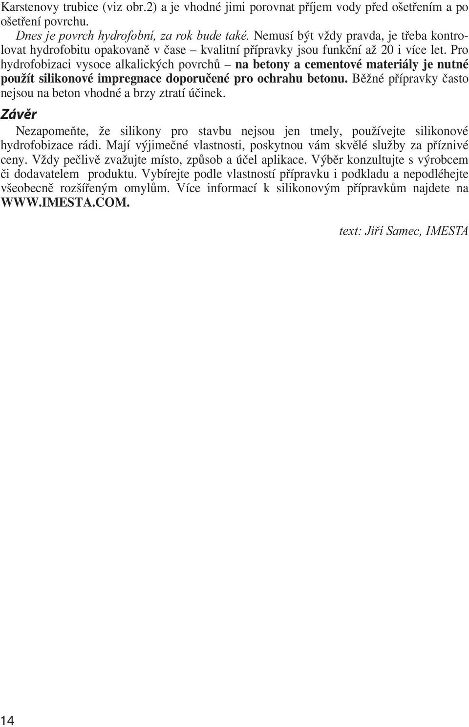 Pro hydrofobizaci vysoce alkalických povrchů na betony a cementové materiály je nutné použít silikonové impregnace doporučené pro ochrahu betonu.