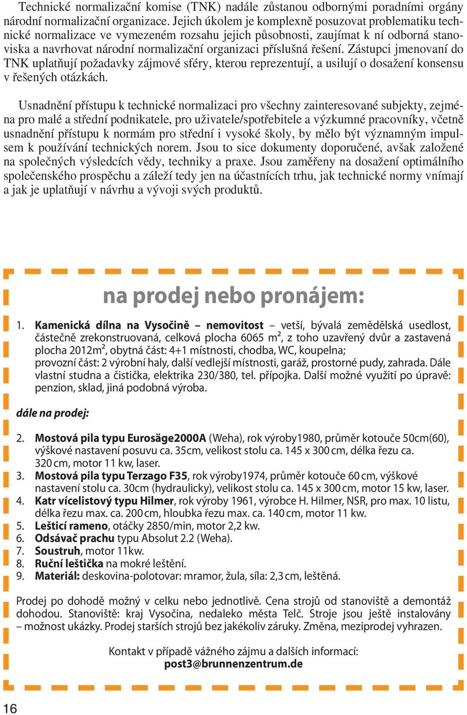 řešení. Zástupci jmenovaní do TNK uplatňují požadavky zájmové sféry, kterou reprezentují, a usilují o dosažení konsensu v řešených otázkách.