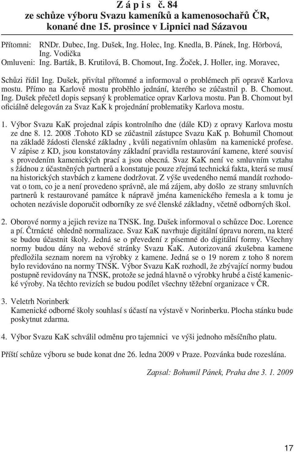 Dušek, přivítal přítomné a informoval o problémech při opravě Karlova mostu. Přímo na Karlově mostu proběhlo jednání, kterého se zúčastnil p. B. Chomout. Ing.