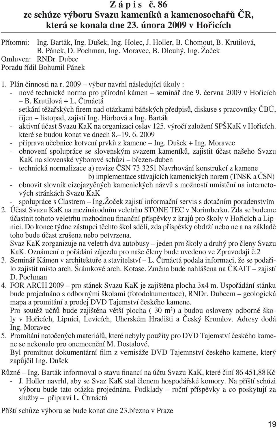 2009 výbor navrhl následující úkoly : - nové technické norma pro přírodní kámen seminář dne 9. června 2009 v Hořicích B. Krutilová + L.