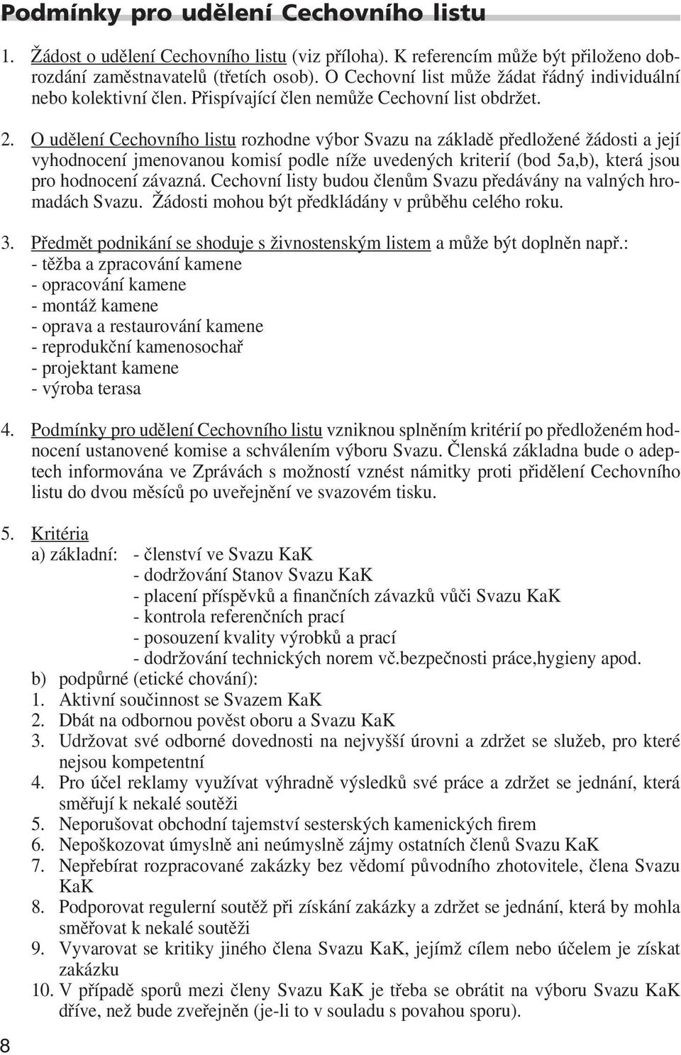 O udělení Cechovního listu rozhodne výbor Svazu na základě předložené žádosti a její vyhodnocení jmenovanou komisí podle níže uvedených kriterií (bod 5a,b), která jsou pro hodnocení závazná.