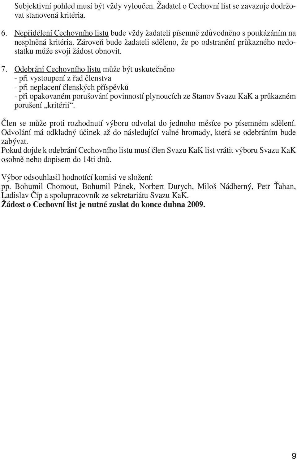 7. Odebrání Cechovního listu může být uskutečněno - při vystoupení z řad členstva - při neplacení členských příspěvků - při opakovaném porušování povinností plynoucích ze Stanov Svazu KaK a průkazném