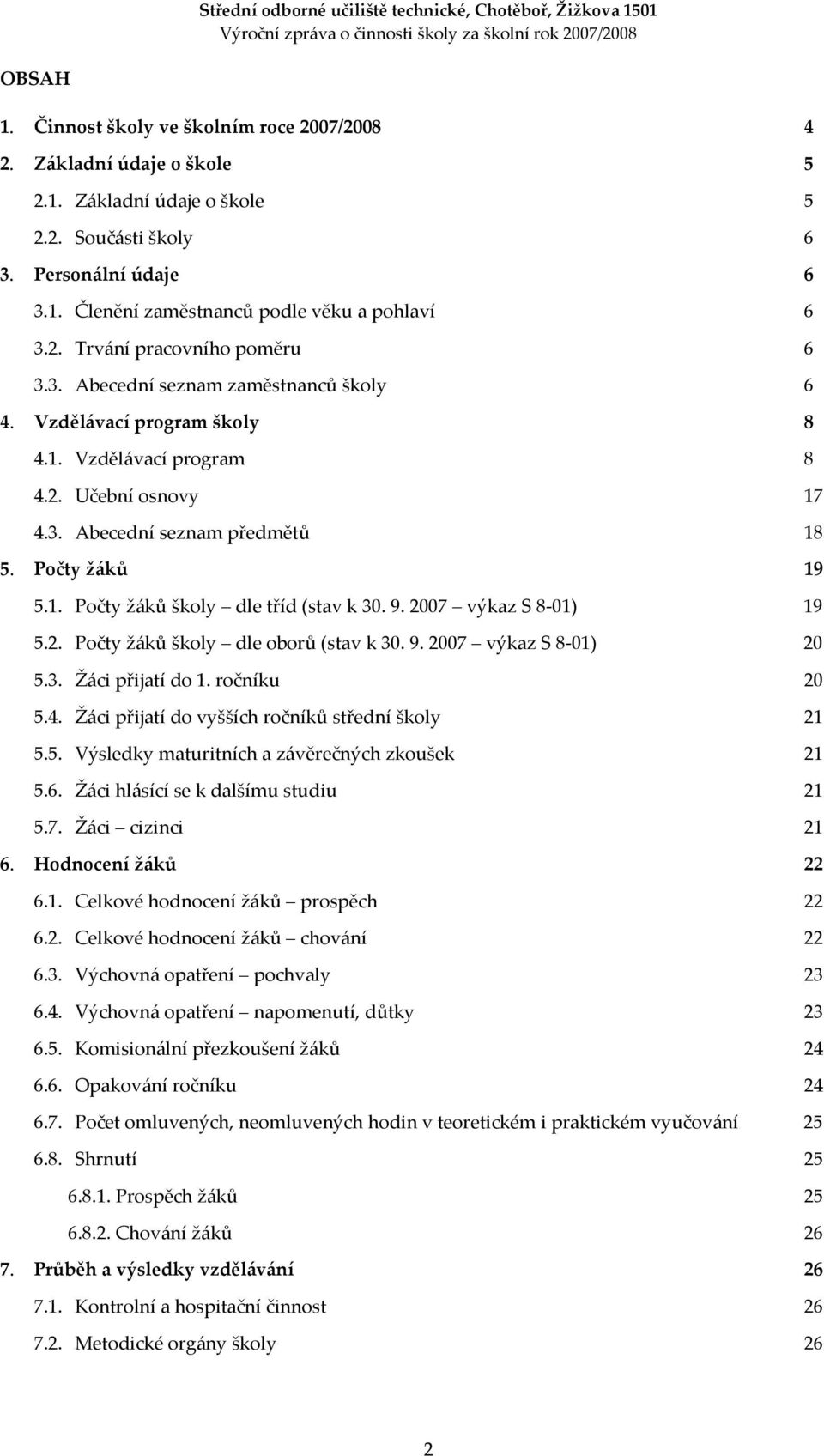 9. 2007 výkaz S 8-01) 19 5.2. Počty žáků školy dle oborů (stav k 30. 9. 2007 výkaz S 8-01) 20 5.3. Žáci přijatí do u 20 5.4. Žáci přijatí do vyšších ročníků střední školy 21 5.5. Výsledky maturitních a závěrečných zkoušek 21 5.
