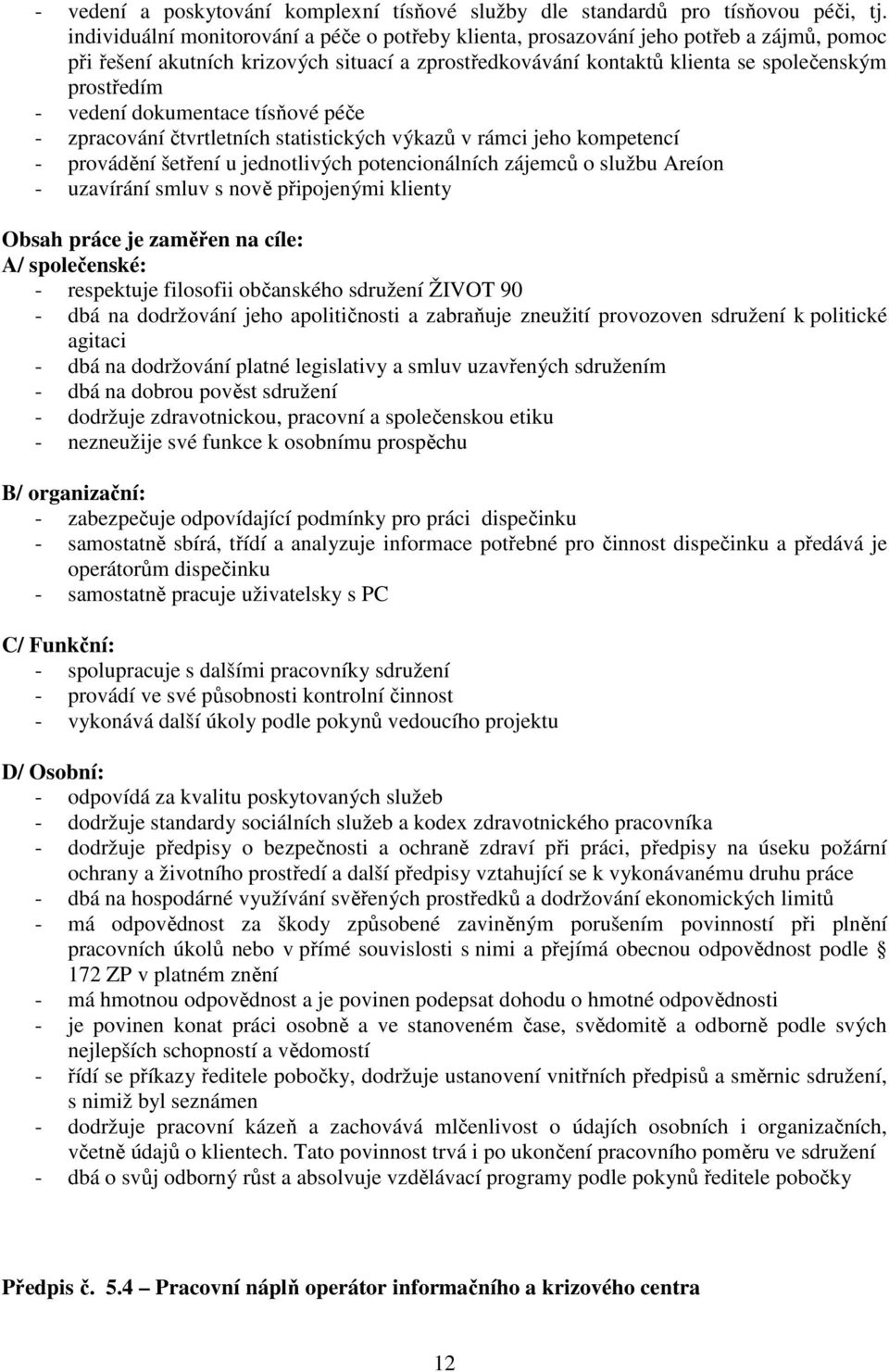 vedení dokumentace tísňové péče - zpracování čtvrtletních statistických výkazů v rámci jeho kompetencí - provádění šetření u jednotlivých potencionálních zájemců o službu Areíon - uzavírání smluv s