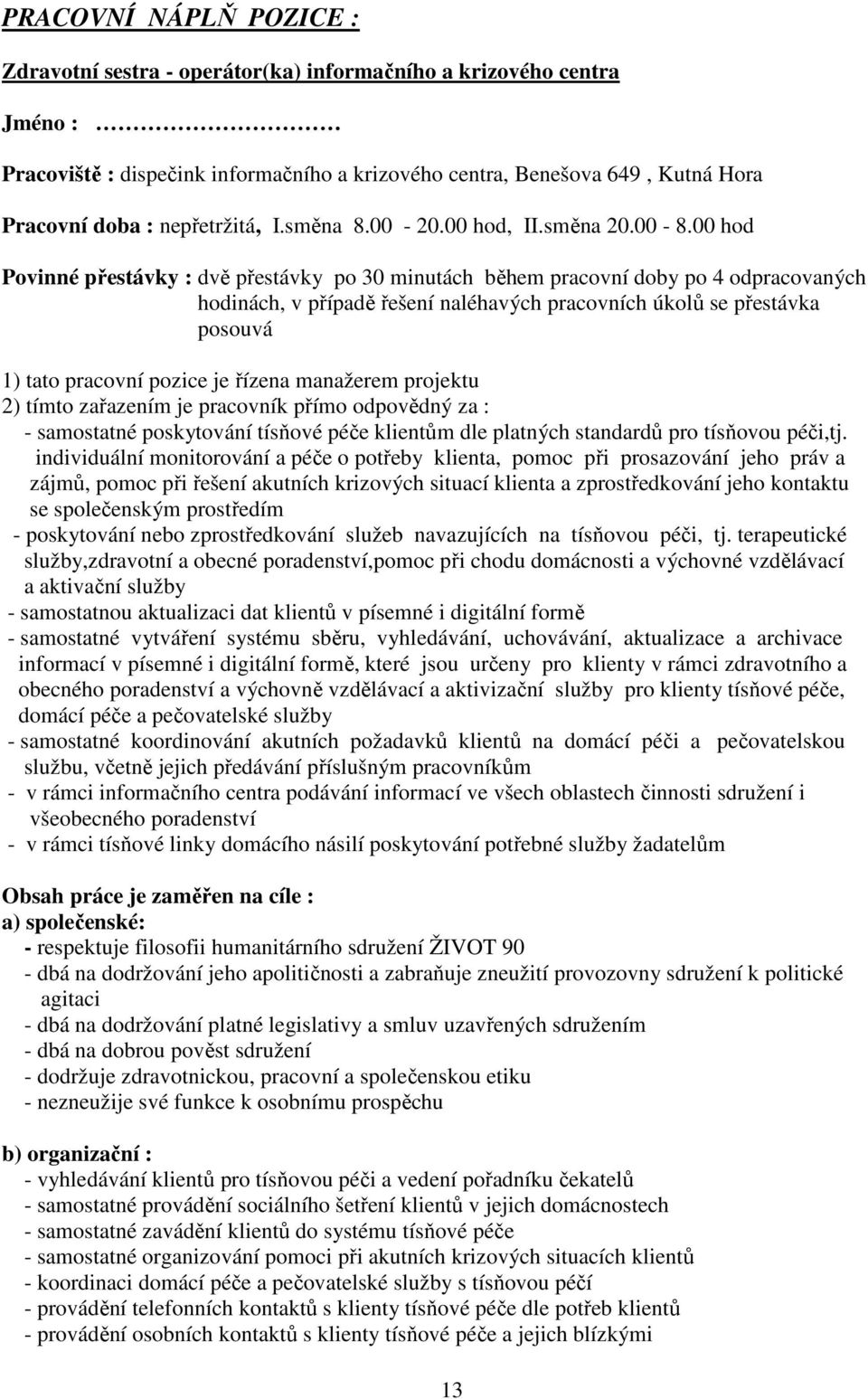 00 hod Povinné přestávky : dvě přestávky po 30 minutách během pracovní doby po 4 odpracovaných hodinách, v případě řešení naléhavých pracovních úkolů se přestávka posouvá 1) tato pracovní pozice je