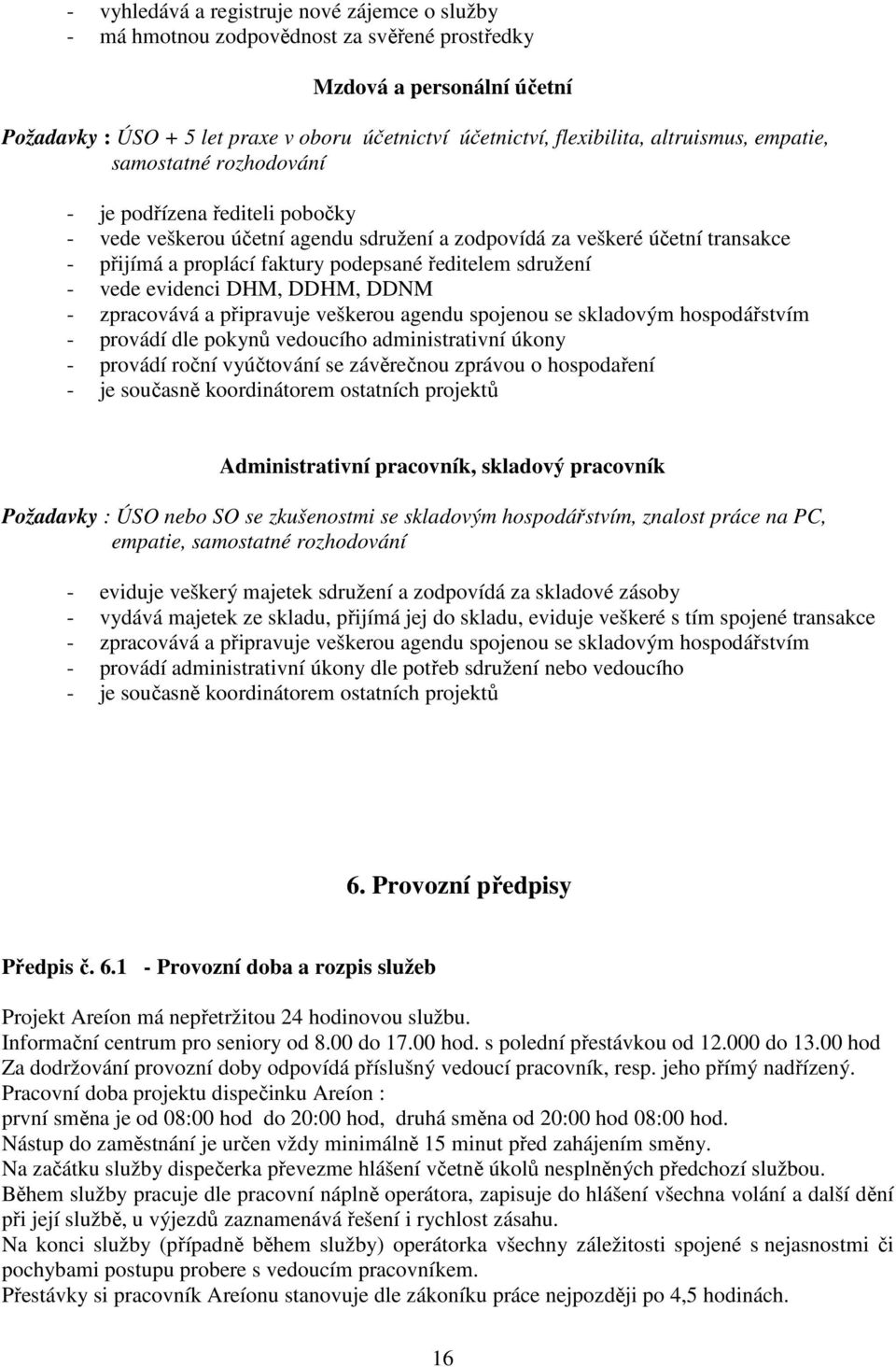 ředitelem sdružení - vede evidenci DHM, DDHM, DDNM - zpracovává a připravuje veškerou agendu spojenou se skladovým hospodářstvím - provádí dle pokynů vedoucího administrativní úkony - provádí roční