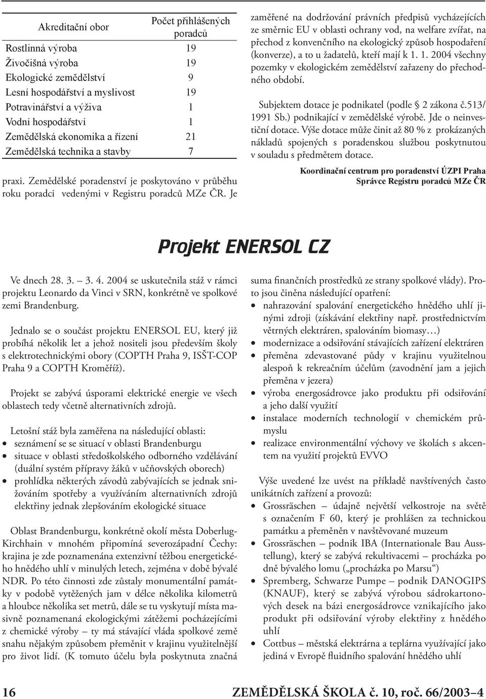 Je zaměřené na dodržování právních předpisů vycházejících ze směrnic EU v oblasti ochrany vod, na welfare zvířat, na přechod z konvenčního na ekologický způsob hospodaření (konverze), a to u