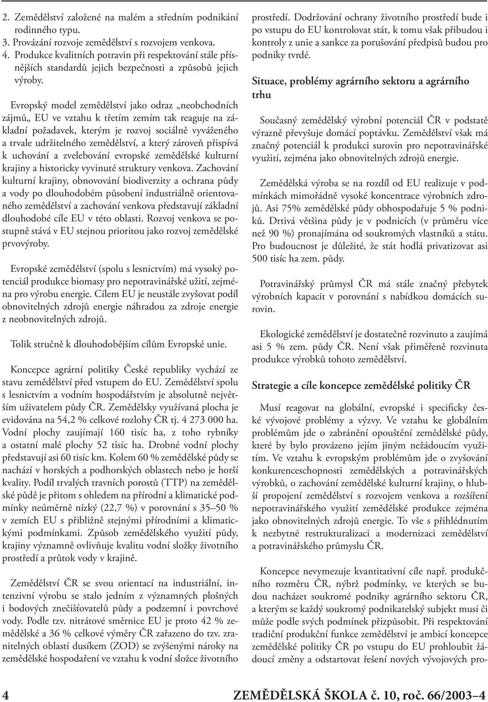 Evropský model zemědělství jako odraz neobchodních zájmů EU ve vztahu k třetím zemím tak reaguje na základní požadavek, kterým je rozvoj sociálně vyváženého a trvale udržitelného zemědělství, a který