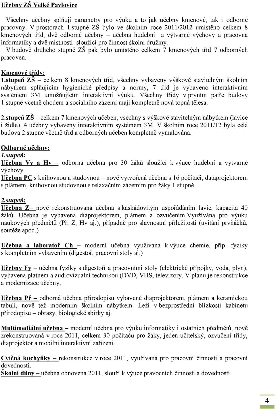 družiny. V budově druhého stupně ZŠ pak bylo umístěno celkem 7 kmenových tříd 7 odborných pracoven. Kmenové třídy: 1.