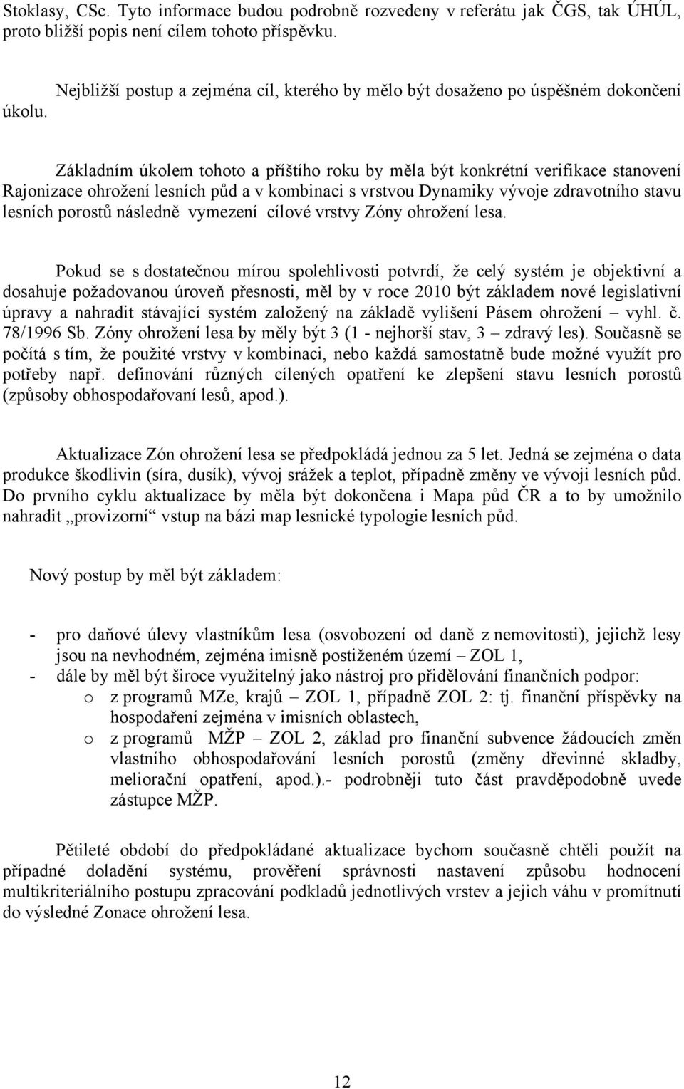 v kombinaci s vrstvou Dynamiky vývoje zdravotního stavu lesních porostů následně vymezení cílové vrstvy Zóny ohrožení lesa.