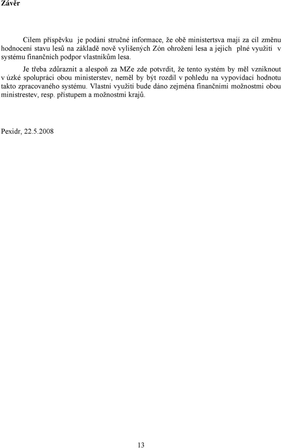 Je třeba zdůraznit a alespoň za MZe zde potvrdit, že tento systém by měl vzniknout v úzké spolupráci obou ministerstev, neměl by být