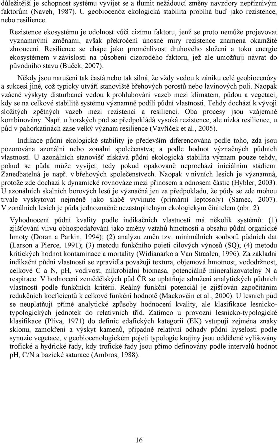 Resilience se chápe jako proměnlivost druhového složení a toku energie ekosystémem v závislosti na působení cizorodého faktoru, jež ale umožňují návrat do původního stavu (Buček, 2007).