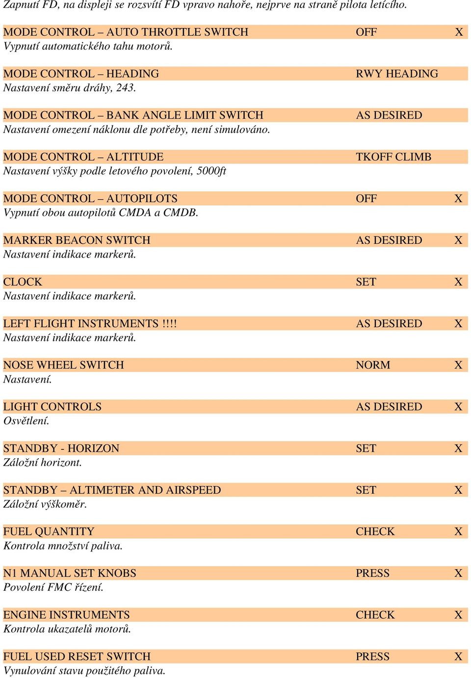 MODE CTROL ALTITUDE Nastavení výšky podle letového povolení, 5000ft RWY HEADING AS DESIRED TK CLIMB MODE CTROL AUTOPILOTS X Vypnutí obou autopilotů CMDA a CMDB.