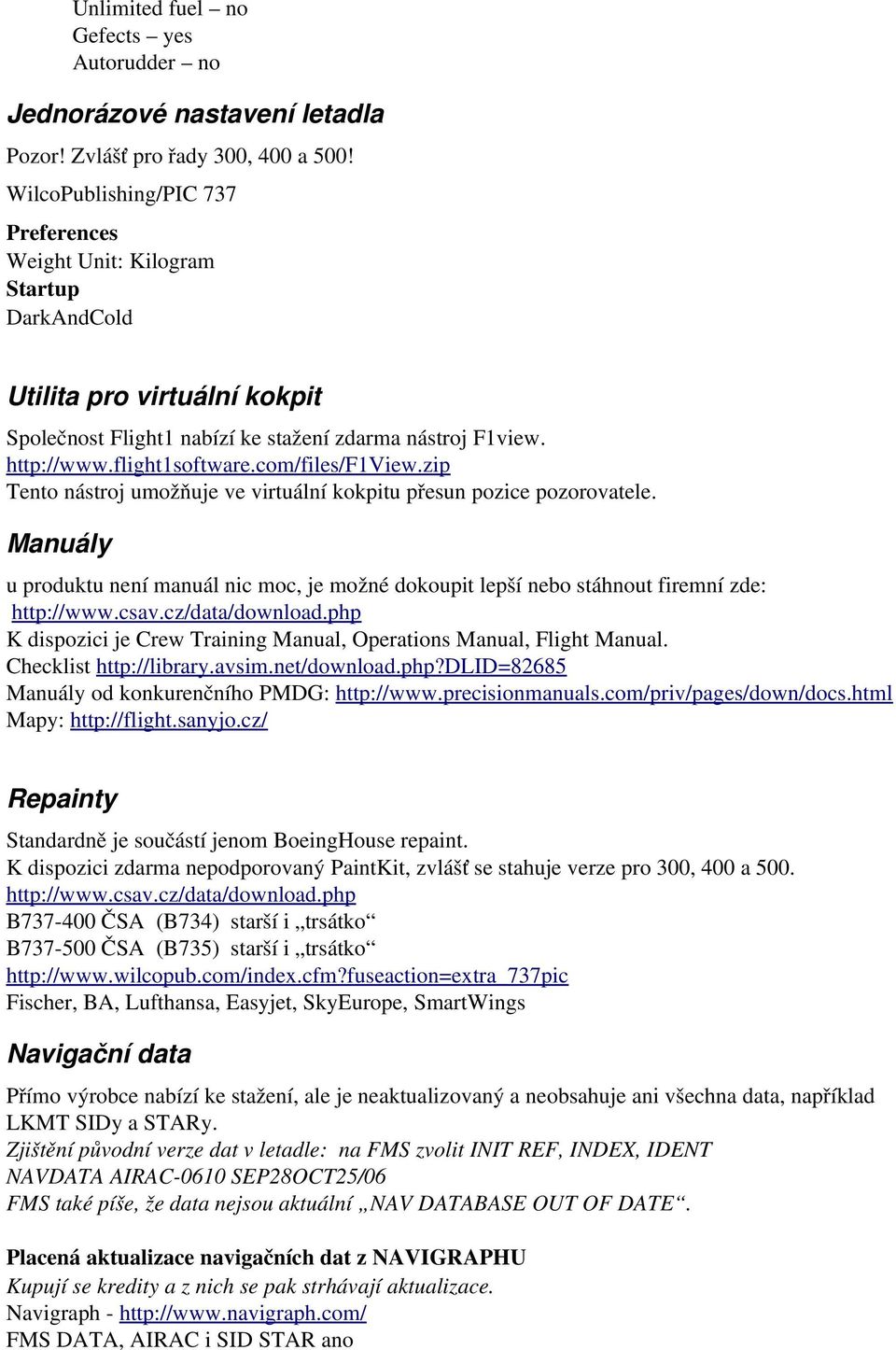 com/files/f1view.zip Tento nástroj umožňuje ve virtuální kokpitu přesun pozice pozorovatele. Manuály u produktu není manuál nic moc, je možné dokoupit lepší nebo stáhnout firemní zde: http://www.csav.