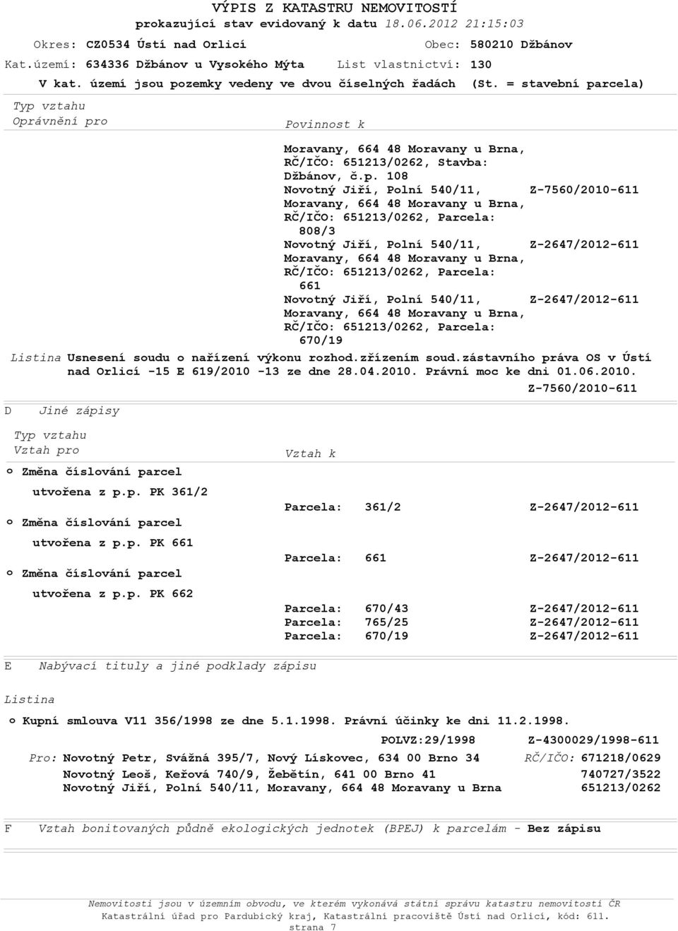 p. PK 661 o Změna číslování parcel utvořena z p.p. PK 662 Vztah k Parcela: 361/2 Parcela: 661 Parcela: 670/43 Parcela: 765/25 Parcela: 670/19 E Nabývací tituly a jiné podklady zápisu Listina o Kupní smlouva V11 356/1998 ze dne 5.