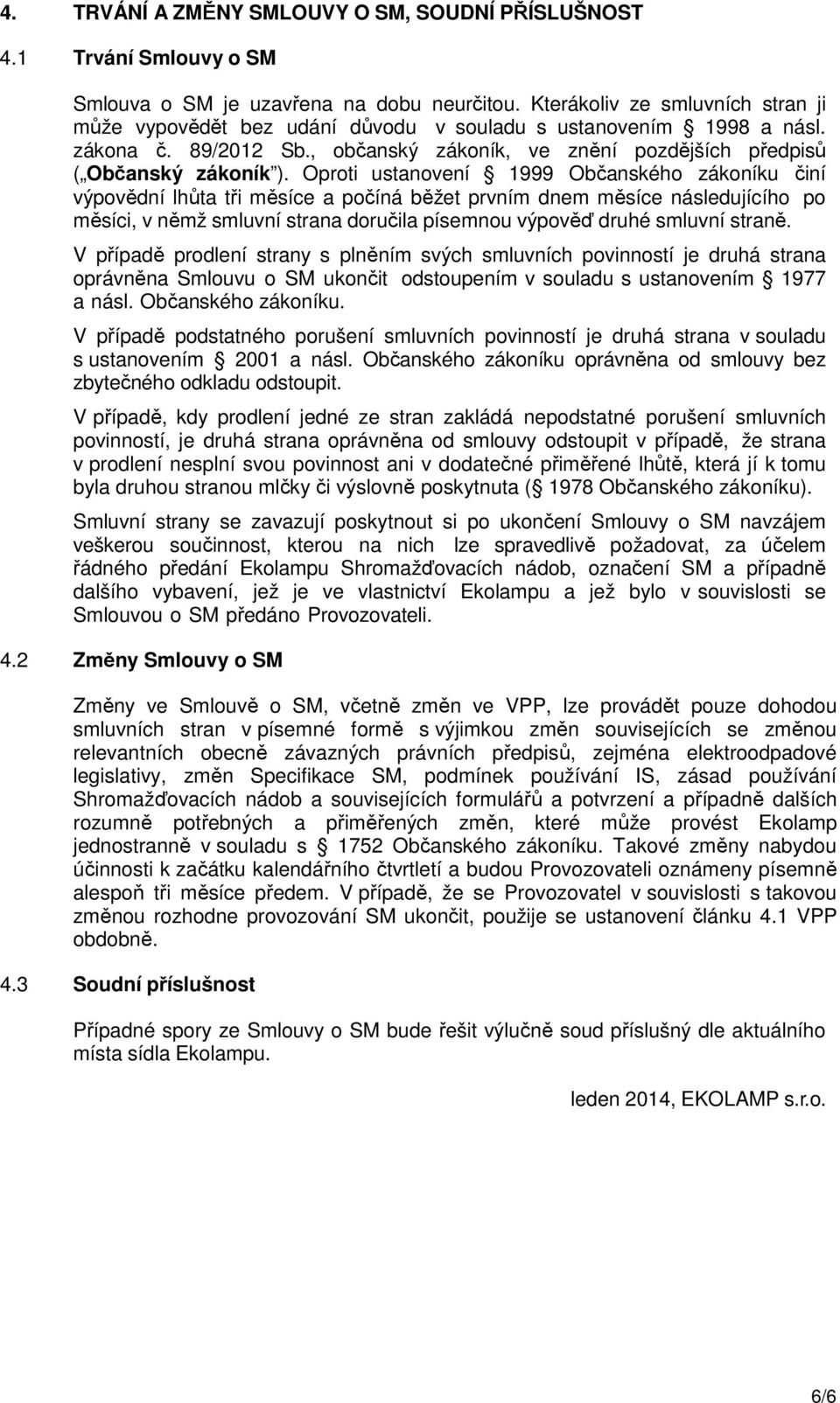 Oproti ustanovení 1999 Občanského zákoníku činí výpovědní lhůta tři měsíce a počíná běžet prvním dnem měsíce následujícího po měsíci, v němž smluvní strana doručila písemnou výpověď druhé smluvní