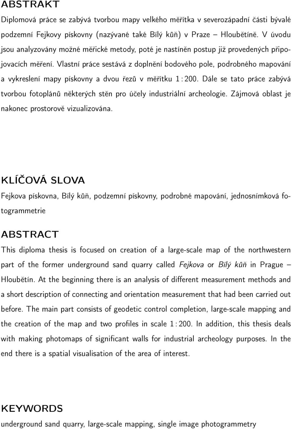 Vlastní práce sestává z doplnění bodového pole, podrobného mapování a vykreslení mapy pískovny a dvou řezů v měřítku 1 : 200.
