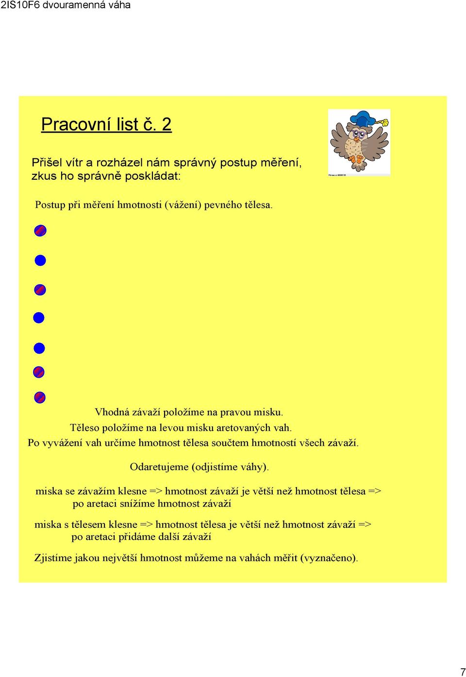 Po vyvážení vah určíme hmotnost tělesa součtem hmotností všech závaží. Odaretujeme (odjistíme váhy).