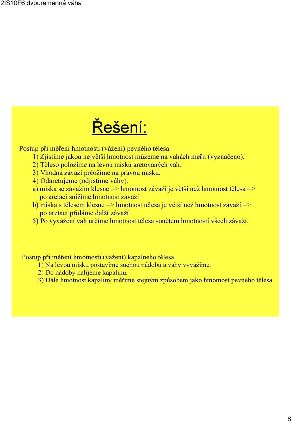 a) miska se závažím klesne => hmotnost závaží je větší než hmotnost tělesa => po aretaci snížíme hmotnost závaží b) miska s tělesem klesne => hmotnost tělesa je větší než hmotnost závaží => po