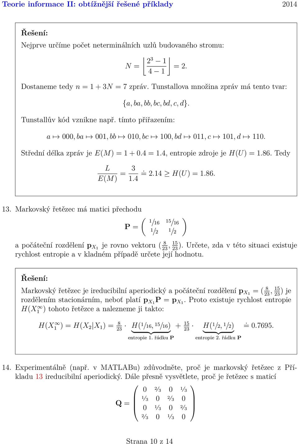 4, entropie zdroje je H(U) =.86. Tedy L E(M) = 3.4. = 2.4 H(U) =.86. 3. Markovský řetězec má matici přechodu P = ( /6 5 /6 /2 /2 ) a počáteční rozdělení p X je rovno vektoru ( 8, 5 ).