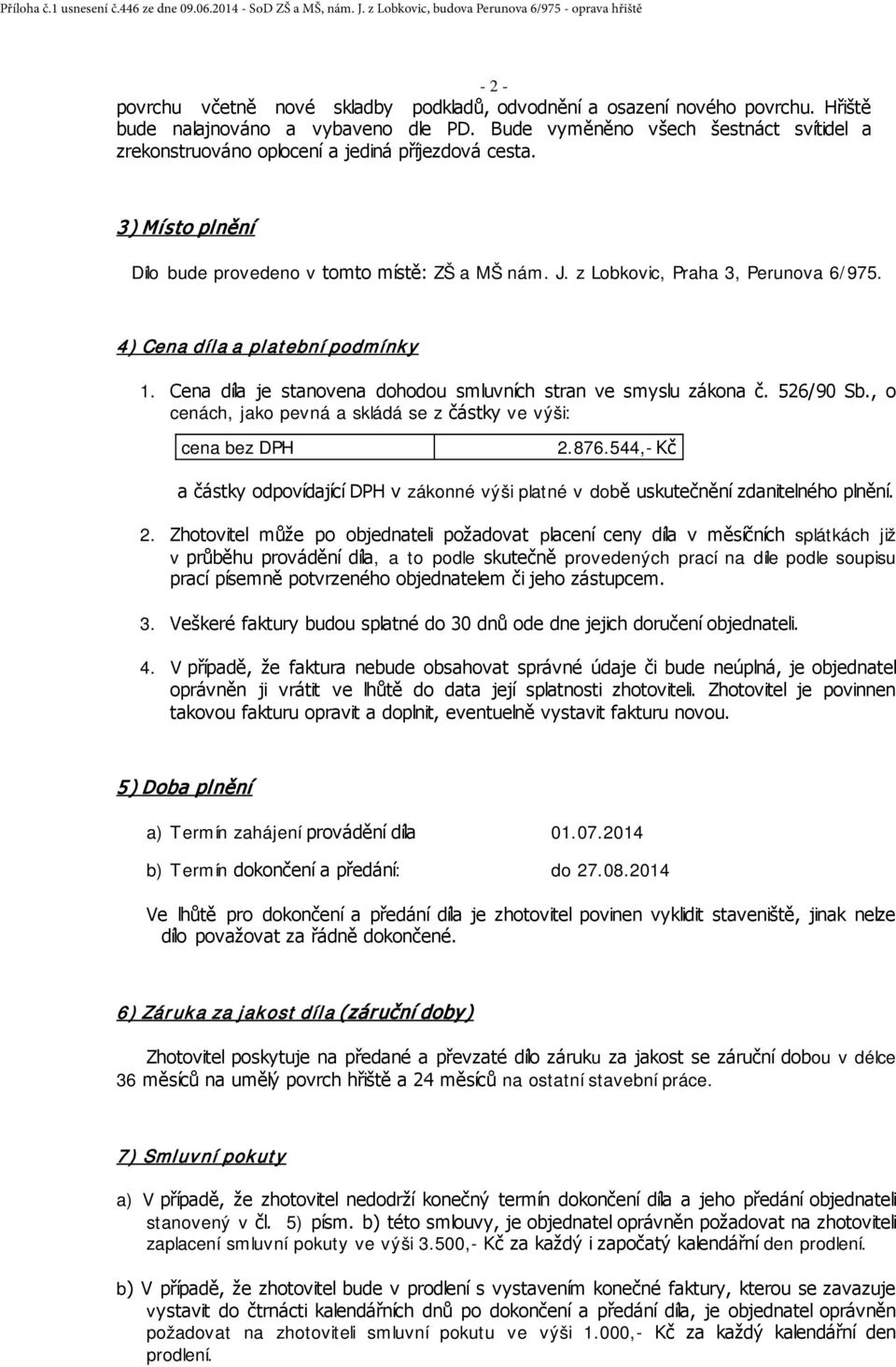 4) Cena díla a platební podmínky 1. Cena díla je stanovena dohodou smluvních stran ve smyslu zákona č. 526/90 Sb., o cenách, jako pevná a skládá se z částky ve výši: cena bez DPH 2.876.