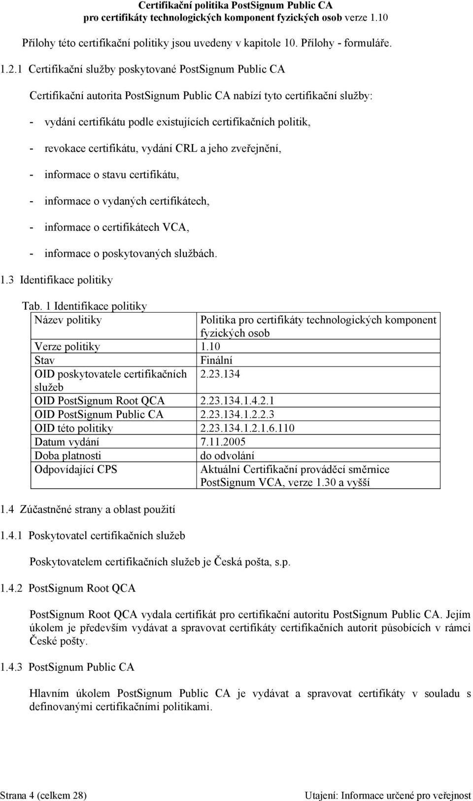 revokace certifikátu, vydání CRL a jeho zveřejnění, - informace o stavu certifikátu, - informace o vydaných certifikátech, - informace o certifikátech VCA, - informace o poskytovaných službách. 1.